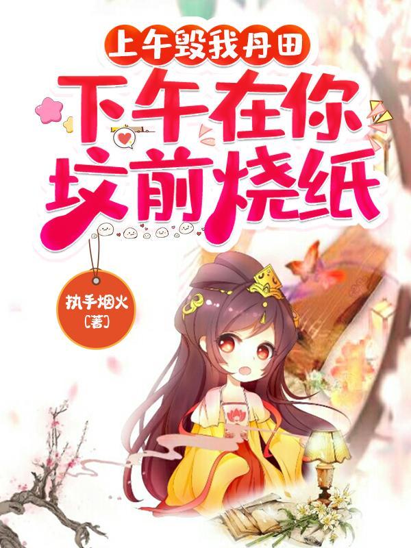 上午毁我丹田,下午在你坟前烧纸 上午毁我丹田,下午在你坟前烧纸