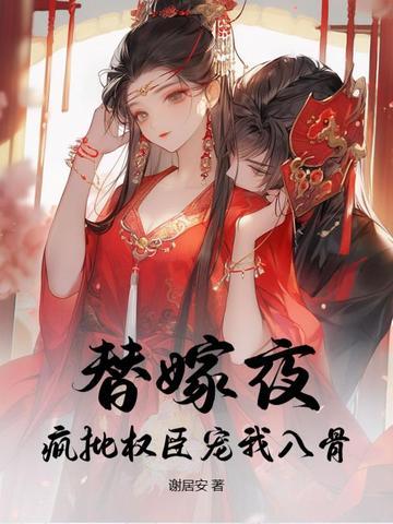 替嫁夜,疯批权臣宠我入骨 替嫁夜,疯批权臣宠我入骨