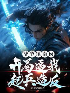 爷爷镇南侯,开局逼我起兵造反! 爷爷镇南侯,开局逼我起兵造反!