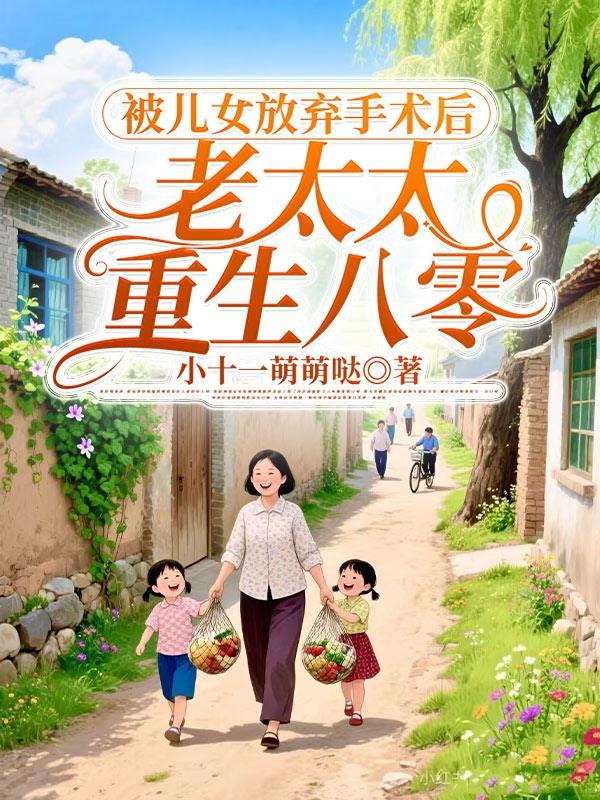 被儿女放弃手术后老太太重生八零 被儿女放弃手术后老太太重生八零