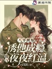 八零换嫁诱他成瘾,糙汉夜夜红温 八零换嫁诱他成瘾,糙汉夜夜红温