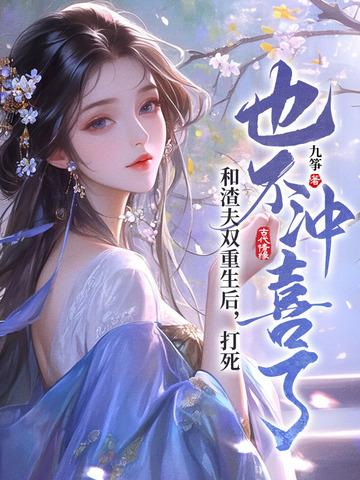 和渣夫双重生后,打死也不冲喜了 和渣夫双重生后,打死也不冲喜了