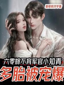 弟媳变媳妇生九宝破首长十代单传 弟媳变媳妇生九宝破首长十代单传