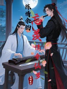 陈情余韵:忘羡情牵仙梦 陈情余韵:忘羡情牵仙梦
