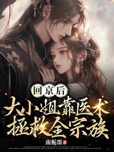 回京后,大小姐靠医术拯救全宗族 回京后,大小姐靠医术拯救全宗族