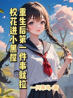 重生后第一件事就拉校花进小黑屋 重生后第一件事就拉校花进小黑屋