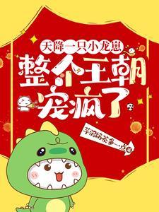 天降一只小龙崽,整个王朝宠疯了 天降一只小龙崽,整个王朝宠疯了