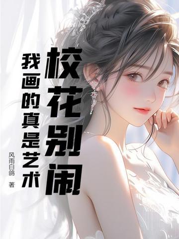 校花别闹,我画的真是艺术 校花别闹,我画的真是艺术