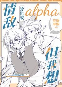 情敌分化成alpha但我想 情敌分化成alpha但我想