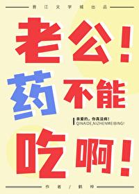 老公!药不能吃啊! 老公!药不能吃啊!