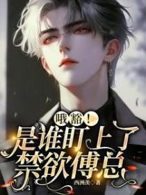 哦豁!是谁盯上了禁欲傅总 哦豁!是谁盯上了禁欲傅总