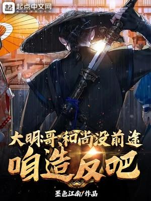 大明:哥,和尚没前途,咱造反吧 大明:哥,和尚没前途,咱造反吧