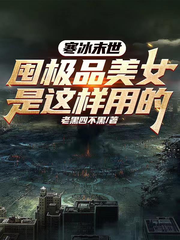 寒冰末世:囤极品美女是这样用的 寒冰末世:囤极品美女是这样用的