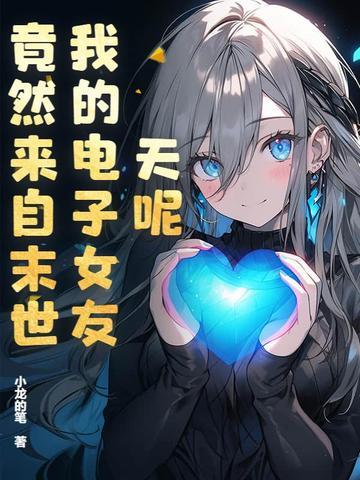 天呢,我的电子女友竟然来自末世? 天呢,我的电子女友竟然来自末世?