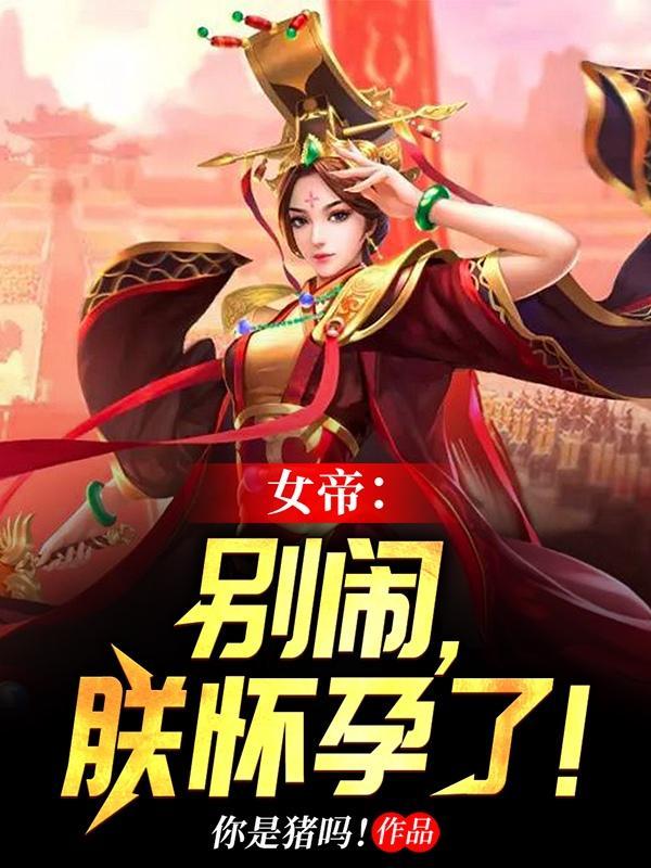 女帝:别闹,朕怀孕了! 女帝:别闹,朕怀孕了!